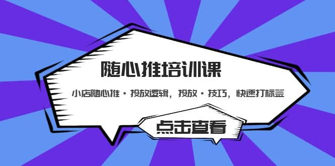 随心推培训课：小店随心推·投放逻辑，投放·技巧，快速打标签_网创掘金