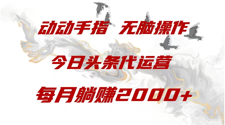 今日头条代运营，动动手指，一月躺赠2000+_网创掘金
