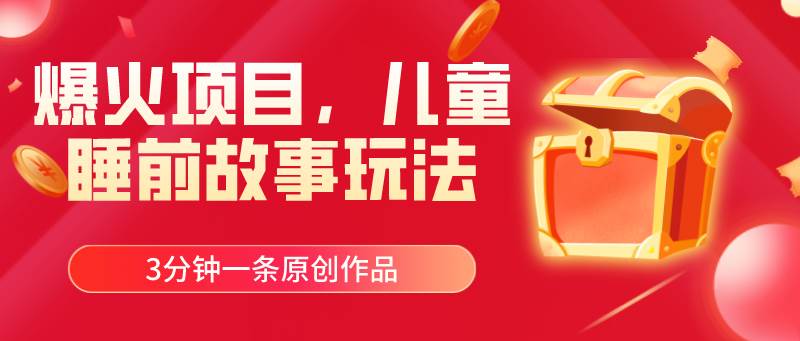 爆火项目，儿童睡筋故事玩法，3分钟一条原创作品_网创掘金