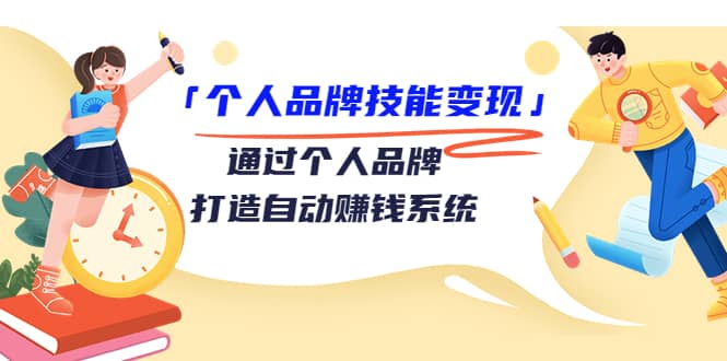 「个人品牌技能变现」通过个人品牌-打造自动赚钱系统（29节视频课程）_网创掘金