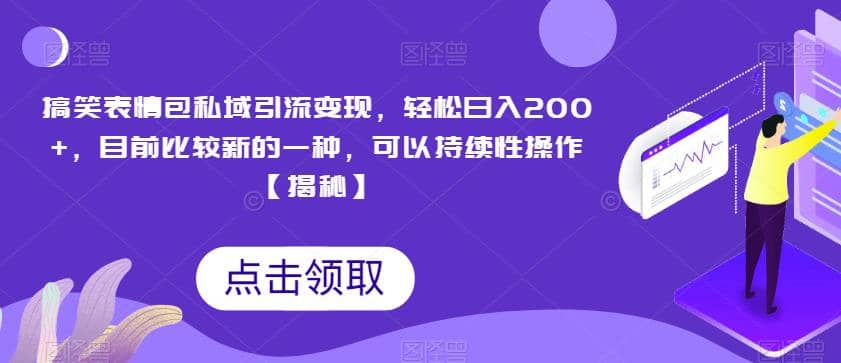 搞笑表情包私域引流变现，轻松日入200+，目前比较新的一种，可以持续性操作【揭秘】_网创掘金