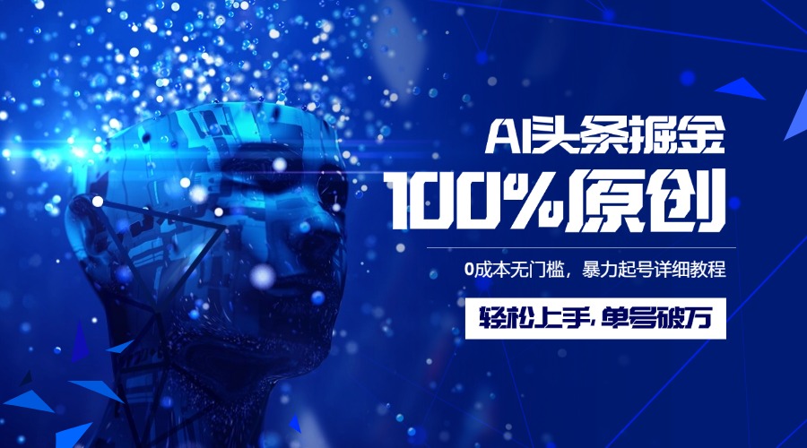 AI头条掘金100%原创玩法，0成本无门槛，暴力起号详细教程，轻松上手，单号破万_网创掘金