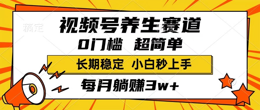 视频号养生赛道，一条视频1800，超简单，小白轻松月入3w+，长期稳定_网创掘金