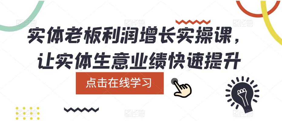 实体老板利润-增长实战课，让实体生意业绩快速提升_网创掘金