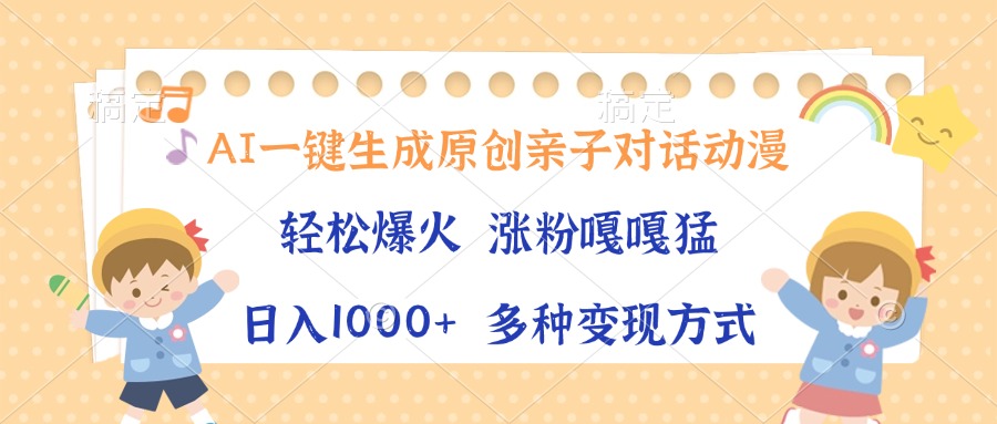 AI一键生成原创亲子对话动漫，单条视频播放破千万 ，日入1000+，多种变现方式_网创掘金