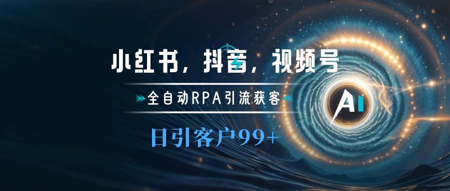 小红书，抖音，视频号主流平台全自动RPA引流获客，日引目标客户500+_网创掘金