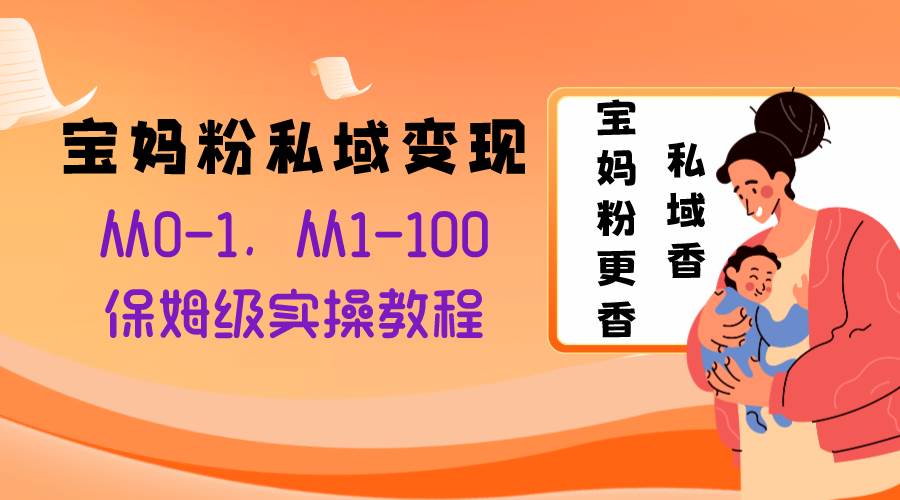 宝妈粉私域变现从0-1，从1-100，保姆级实操教程，长久稳定的变现之法_网创掘金