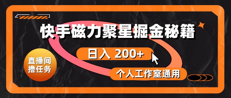 快手磁力聚星掘金秘籍，日入 200+，个人工作室通用_网创掘金