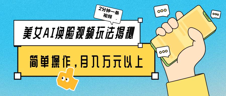 美女AI换脸视频玩法揭秘：2分钟制作一条，简单操作月入万元以上！_网创掘金
