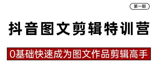 抖音图文剪辑特训营第一期，0基础快速成为图文作品剪辑高手（23节课）_网创掘金