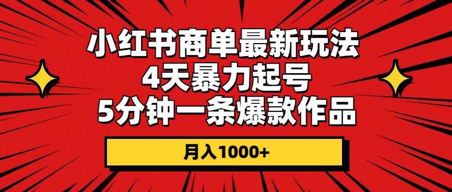 小红书商单最新玩法 4天暴力起号 5分钟一条爆款作品 月入1000+_网创掘金
