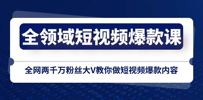 全领域 短视频爆款课，全网两千万粉丝大V教你做短视频爆款内容_网创掘金