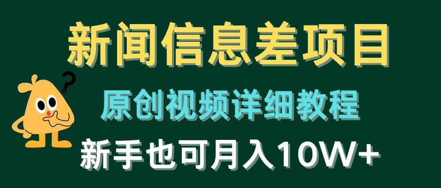 新闻信息差项目，原创视频详细教程，新手也可月入10W+_网创掘金