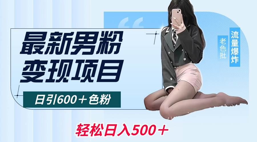 最新男粉变现项目，日引600＋色粉，全平台通用，轻松日入500＋_网创掘金
