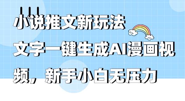 小说推文新玩法，文字一键生成AI漫画视频，新手小白无压力_网创掘金