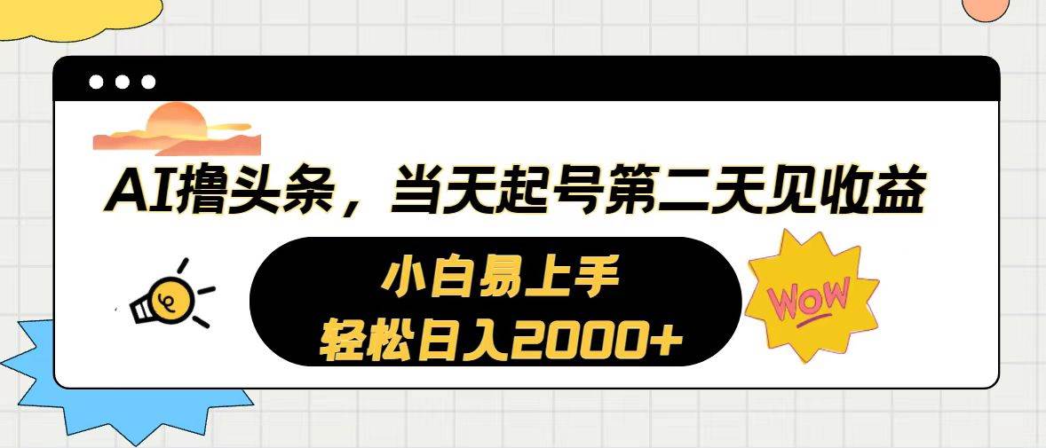 AI撸头条，当天起号，第二天见收益。轻松日入2000+_网创掘金