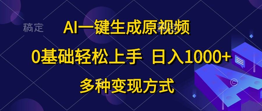 AI一键生成原视频，0基础轻松上手，日入1000+，多种变现方式_网创掘金