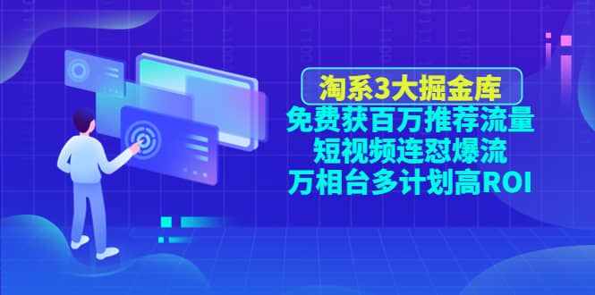淘系3大掘金库：免费获百万推荐流量+短视频连怼爆流+万相台多计划高ROI_网创掘金
