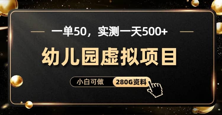 一单卖50，实测一天500-适合小白的幼儿园虚拟项目（附带最全资料280G）_网创掘金