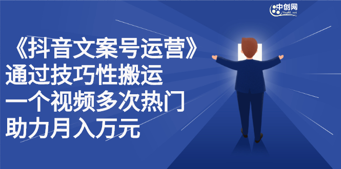 抖音文案号运营课程：技巧性搬运，一个视频多次热门，逐步变现_网创掘金