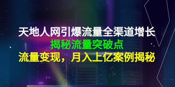 天地人网引爆流量全渠道增长：揭秘流量突然破点，流量变现_网创掘金
