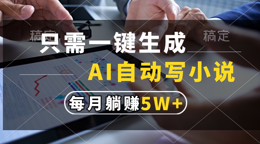 只需一键生成，AI自动写小说，每月躺赚5w+_网创掘金