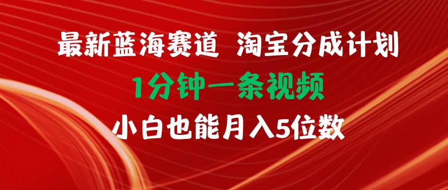 最新蓝海项目淘宝分成计划1分钟1条视频小白也能月入五位数_网创掘金