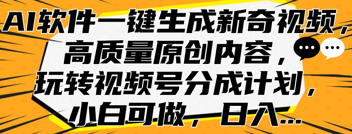 AI软件一键生成新奇视频，高质量原创内容，玩转视频号分成计划，小白可做，日入…_网创掘金