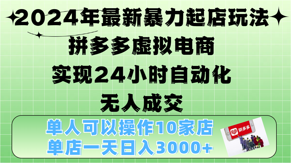 2024年最新暴力起店玩法，拼多多虚拟电商，实现24小时自动化无人成交，单人可以操作10家店，单店日入3000+_网创掘金