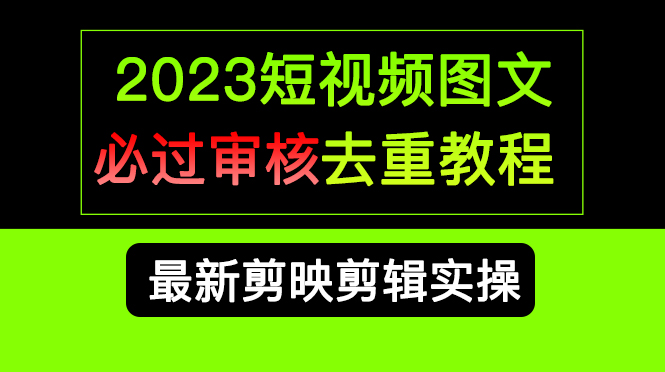 2023短视频和图文必过审核去重教程，剪映剪辑去重方法汇总实操，搬运必学_网创掘金