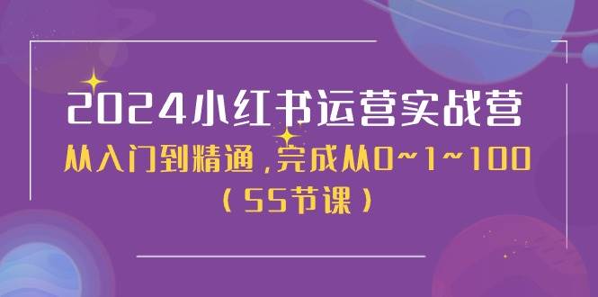 2024小红书运营实战营，从入门到精通，完成从0~1~100（50节课）_网创掘金