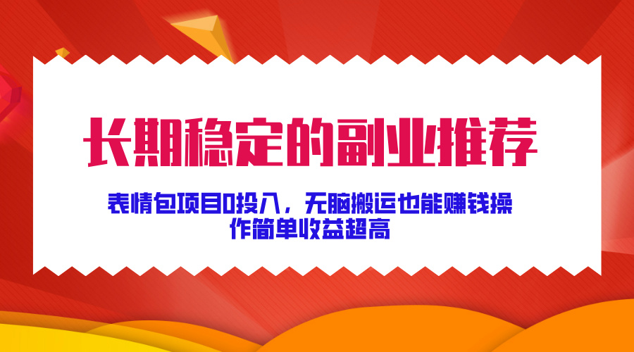 长期稳定的副业推荐！表情包项目0投入，无脑搬运也能赚钱，操作简单收益超高_网创掘金