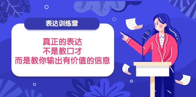 表达训练营：真正的表达，不是教口才，而是教你输出有价值的信息！_网创掘金