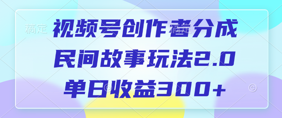视频号创作者分成，民间故事玩法2.0，单日收益300+_网创掘金