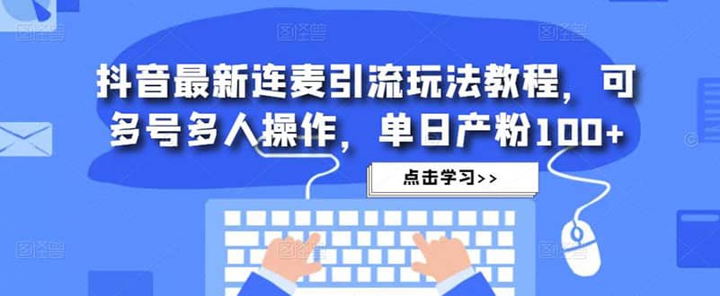 抖音最新连麦引流玩法教程，可多号多人操作_网创掘金
