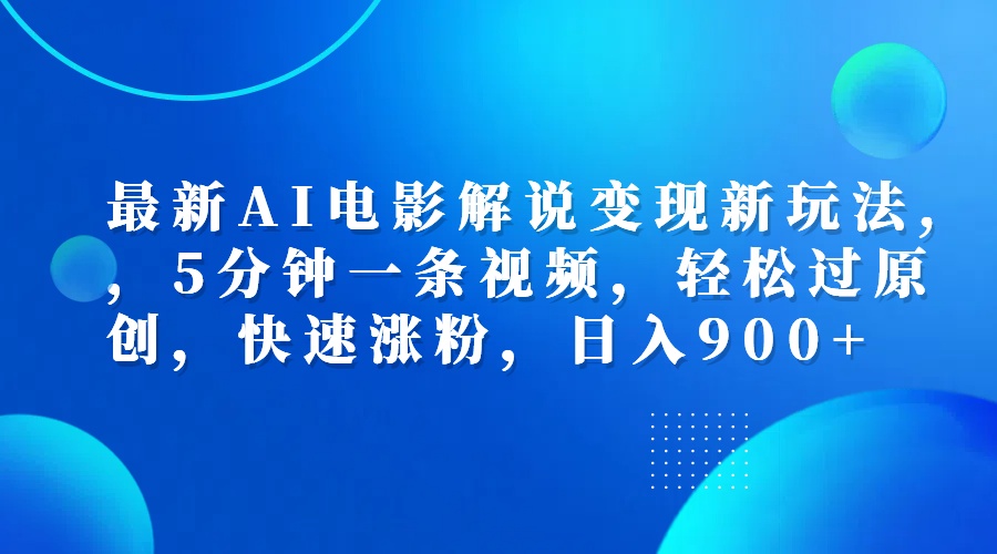 最新AI电影解说变现新玩法,，5分钟一条视频，轻松过原创，快速涨粉，日入900+_网创掘金