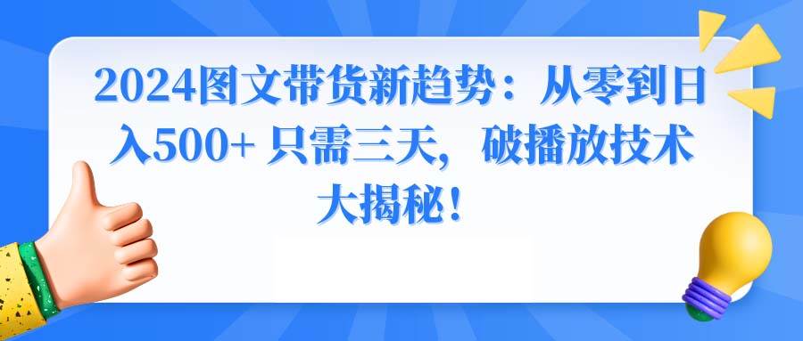 2024图文带货新趋势：从零到日入500+ 只需三天，破播放技术大揭秘！_网创掘金