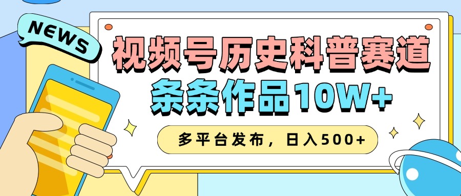 2025视频号历史科普赛道，AI一键生成，条条作品10W+，多平台发布，收益翻倍_网创掘金