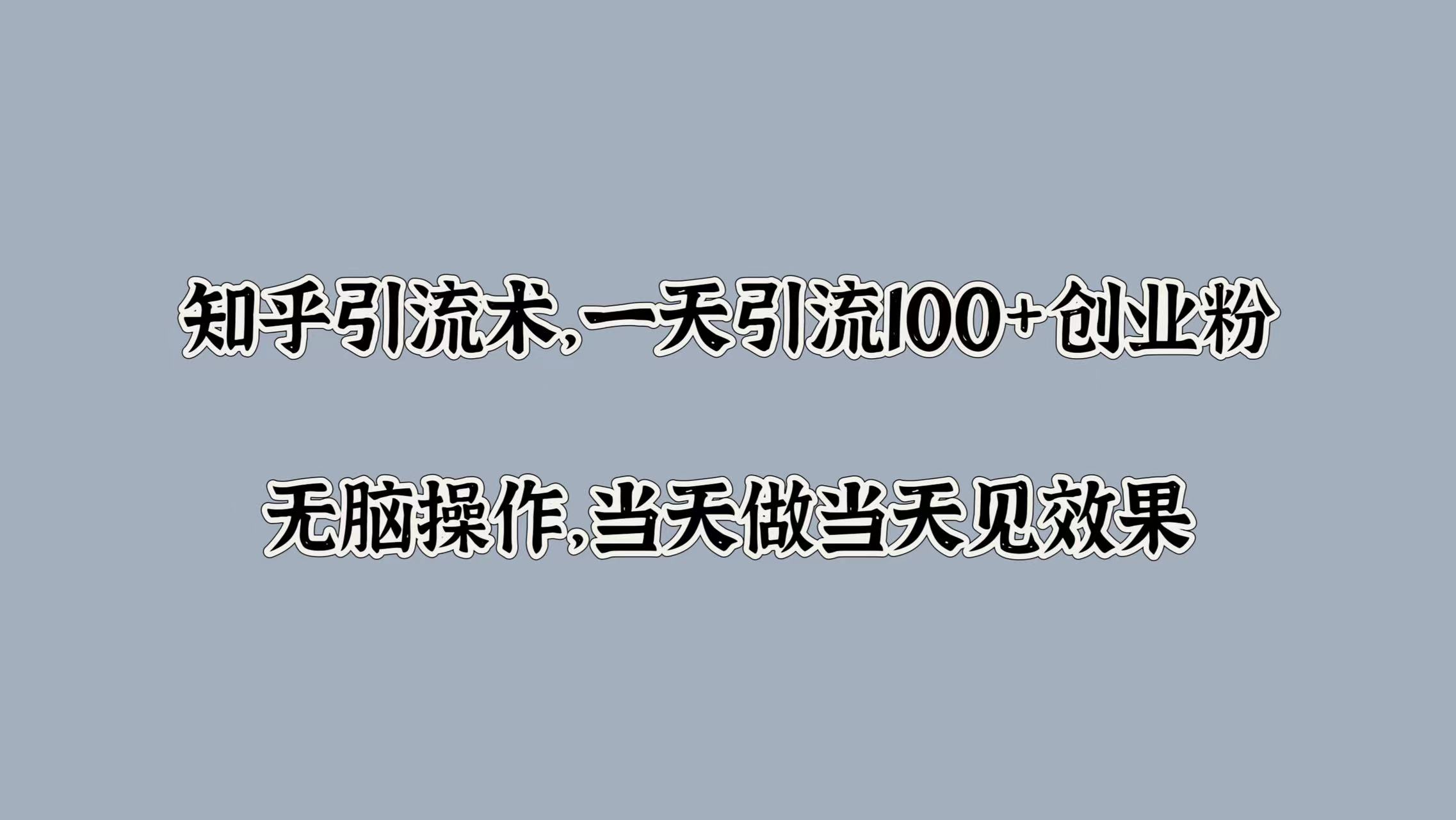 知乎引流术，一天引流100+创业粉，无脑操作，当天做当天见效果_网创掘金