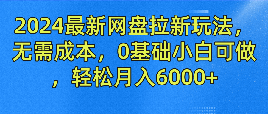 2024最新网盘拉新玩法，无需成本，0基础小白可做，轻松月入6000+_网创掘金