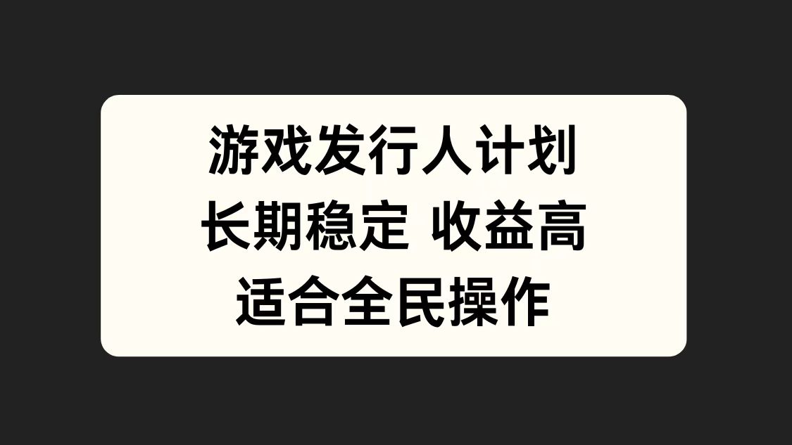 游戏发行人计划，长期稳定，适合全民操作。_网创掘金