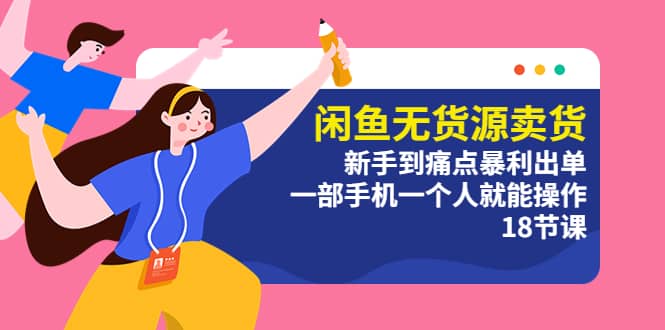 闲鱼无货源卖货：新手到痛点暴利出单，一部手机一个人就能操作（18节课）_网创掘金