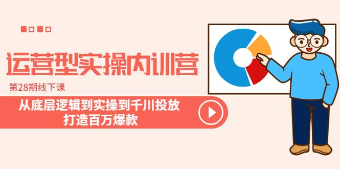 运营型实操内训营-第28期线下课 从底层逻辑到实操到千川投放 打造百万爆款_网创掘金
