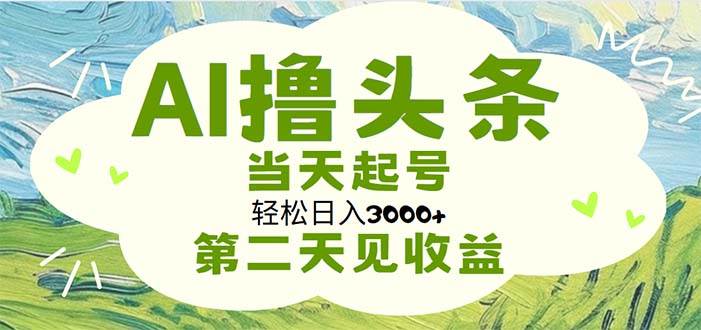 AI撸头条，轻松日入3000+无脑操作，当天起号，第二天见收益_网创掘金