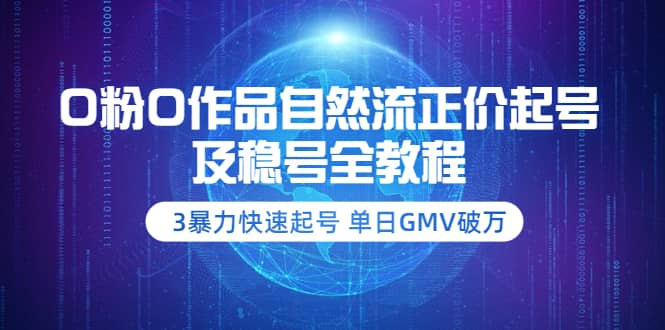 0粉0作品自然流正价起号及稳号全教程：3暴力快速起号 单日GMV破万-价值2980_网创掘金