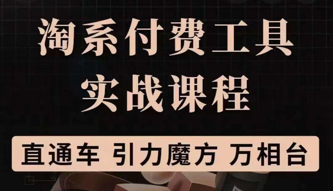 淘系付费工具实战课程【直通车、引力魔方】战略优化，实操演练（价值1299）_网创掘金