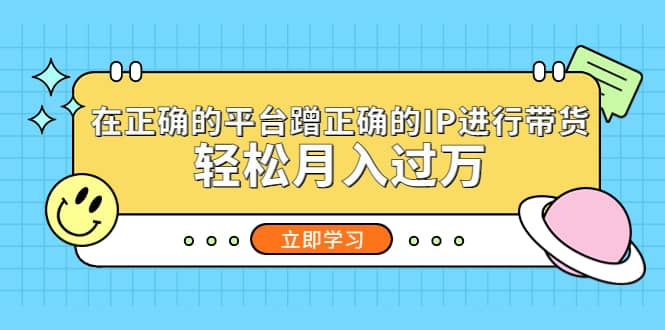 在正确的平台蹭正确的IP进行带货_网创掘金