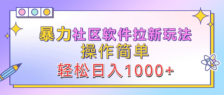 暴力社区软件拉新玩法，操作简单，轻松日入1000+_网创掘金