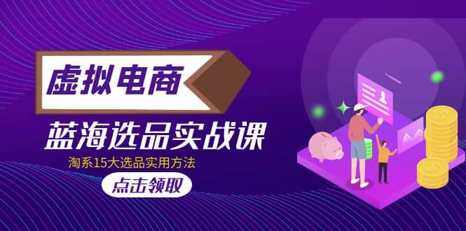 虚拟电商 · 蓝海选品实战课，淘系15大选品实用方法_网创掘金