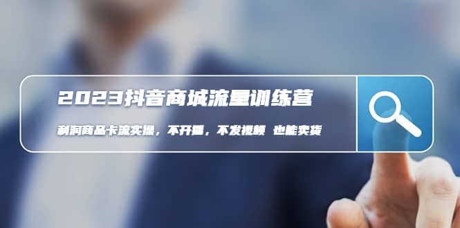 2023抖音商城流量班：利润商品卡流实操，不开播-不发视频-也能卖货(无水印)_网创掘金
